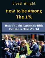 How to be Among the 1%: How to Join the Extremely Rich People in the World 1718763514 Book Cover