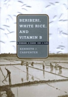 Beriberi, White Rice And Vitamin B: A Disease, A Cause, And A Cure 0520220536 Book Cover