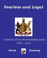 Fearless and Loyal: A History of the Wurttemberg Army 1792 - 1815 1945430044 Book Cover