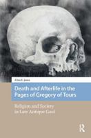 Death and Afterlife in the Pages of Gregory of Tours: Religion and Society in Late Antique Gaul 1041177968 Book Cover