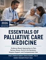 Essentials of Palliative Care Medicine: Evidence-Based Approaches to Pain, Serious Illness, End-of-Life Decisions, Hospice Support, and Compassionate Care B0H6BW73F1 Book Cover