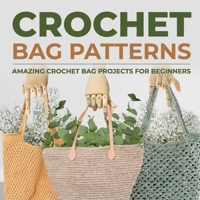 Crochet Bag Patterns: Amazing Crochet Bag Projects For Beginners: Fashion Crochet B0CLRW4JP9 Book Cover