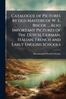 Catalogue of pictures by old masters of W. E. Biscoe ... also important pictures of the Dutch, German, Italian, French and early English schools 1149904984 Book Cover