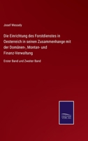 Die Einrichtung des Forstdienstes in Oesterreich in seinen Zusammenhange mit der Domänen-, Montan- und Finanz-Verwaltung: Erster Band und Zweiter Band 3752545569 Book Cover