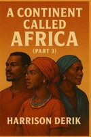 A CONTINENT CALLED AFRICA (PART 3) B0FKBZKNZM Book Cover