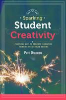 Sparking Student Creativity: Practical Ways to Promote Innovative Thinking and Problem Solving 1416619356 Book Cover