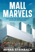 Mall Marvels: Exploring the World's Largest Shopping Destinations 1456658077 Book Cover