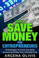 How To Save Money For Entrepreneurs: 30 Strategies To Grow Your Bank Account and Enjoy Life Debt Free 151976880X Book Cover