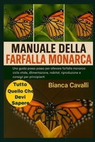 MANUALE DELLA FARFALLA MONARCA: Una guida passo passo per allevare farfalle monarca: ciclo vitale, alimentazione, habitat, riproduzione e consigli per principianti (Italian Edition) B0G834R1BB Book Cover