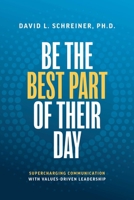 Be the Best Part of Their Day: Supercharging Communication with Values-Driven Leadership 1642257605 Book Cover