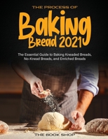 The Process of Baking Bread 2021: The Essential Guide to Baking Kneaded Breads, No-Knead Breads, and Enriched Breads 1802834141 Book Cover