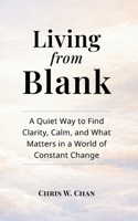 Living from Blank: A Quiet Way to Find Clarity, Calm, and What Matters in a World of Constant Change B0GVYQ45ZY Book Cover