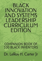 BLACK INNOVATION AND SYSTEMS LEADERSHIP CURRICULUM EDITION: COMPANION BOOK OF 100 BLACK INVENTORS B0GPX8M885 Book Cover
