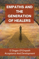 Empaths And The Generation Of Healers: 13 Stages Of Empath Acceptance And Development: Developing Your Empathic Abilities B099179R89 Book Cover