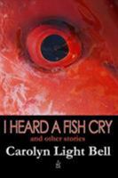 I Heard a Fish Cry: And Other Stories 0999645102 Book Cover
