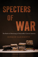Specters of War: The Battle of Mourning in Postconflict Central America 0816554285 Book Cover