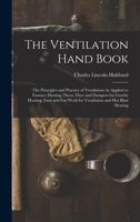 The Ventilation Hand Book: The Principles and Practice of Ventilation As Applied to Furnace Heating; Ducts, Flues and Dampers for Gravity Heating; ... Work for Ventilation and Hot Blast Heating 1016799004 Book Cover