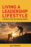 Living a Leadership Lifestyle: A Guide for New and Aspiring Leaders 1637424817 Book Cover