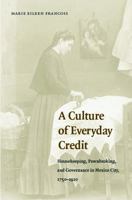 A Culture of Everyday Credit: Housekeeping, Pawnbroking, and Governance in Mexico City, 1750-1920 (Engendering Latin America) 0803269234 Book Cover