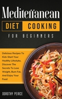 Mediterranean Diet Cooking for Beginners: Delicious Recipes To Kick-Start Healthy Lifestyle, Discover The Secrets To Lose Weight, Burn Fat, And Enjoy Your Food 1914102401 Book Cover
