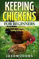 Keeping Chickens For Beginners: Keeping Backyard Chickens From Coops To Feeding To Care And More 1542738504 Book Cover