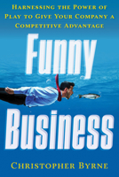 Funny Business: Harnessing the Power of Play to Give Your Company a Competitive Advantage 1601633645 Book Cover