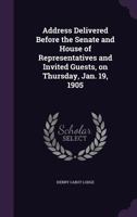 Address Delivered Before the Senate and House of Representatives and Invited Guests, on Thursday, Jan. 19, 1905 1359334173 Book Cover