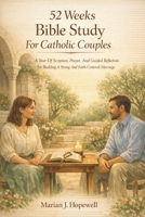 52 Weeks Bible Study for Catholic Couples: A Year of Scripture, Prayer, and Guided Reflection for Building a Strong and Faith-Centered Marriage B0GJ5HKVM4 Book Cover