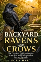Backyard Ravens and Crows: The Complete Guide to Feeding, Attracting, and Understanding Corvids Naturally B0H1MYNY7T Book Cover