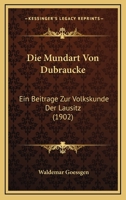 Die Mundart Von Dubraucke: Ein Beitrage Zur Volkskunde Der Lausitz (1902) 1120412013 Book Cover