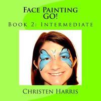 Face Painting Go!: Book 2: Intermediate 1537658425 Book Cover