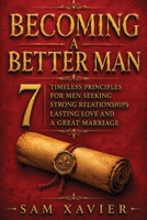 Becoming A Better Man: 7 Timeless Principles For Men Seeking Strong Relationships, Lasting Love, And A Great Marriage B0H9NYPMTF Book Cover