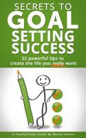 Secrets to Goal Setting Success: 22 Powerful Tips to Create the Life You Really Want 1499714629 Book Cover