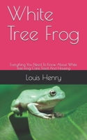 White Tree Frog: Everything You Need To Know About White Tree Frog Care, Feed And Housing B08M88KRHB Book Cover