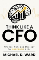 Think Like a CFO: Finance, Risk, and Strategy for Nonprofit CEOs B0HF8QGQ5S Book Cover