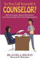 So You Call Yourself a Counselor?: High School Counselors' Impact on First-Generation African American College Students' Post-Secondary Aspirations 0997102853 Book Cover