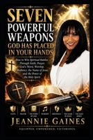 Seven Powerful Weapons God Has Placed In Your Hands: How To Win Spiritual Battles Through Faith, Prayer, God's Word, Worship, Obedience, The Name Of Jesus, And The Power Of The Holy Spirit B0H4LPFDKS Book Cover