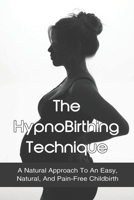 The HypnoBirthing Technique: A Natural Approach To An Easy, Natural, And Pain-Free Childbirth: Preparing Your Body For Natural Birth B096LS1BXT Book Cover