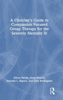 A Clinician's Guide to Compassion Focused Group Therapy for the Severely Mentally Ill 1003863884 Book Cover