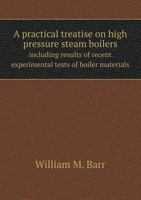A Practical Treatise on High Pressure Steam Boilers, Including Results of Recent Experimental Tests of Boiler Materials, Together with a Description of Approval Safety Apparatus, Steam Pumps, Injector 5518572921 Book Cover