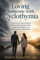 Loving Someone with Cyclothymia: A Partner and Family Guide to Understanding Mood Cycling, Supporting Stability, and Protecting Your Relationship 1764782305 Book Cover