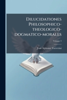 Dilucidationes Philosophico-theologico-dogmatico-morales, Volume 3 1179259122 Book Cover