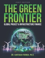THE GREEN FRONTIER: GLOBAL PROJECT & INFRASTRUCTURE FINANCE: Decarbonizing Industry, Financing the Future, and Unlocking Trillions in Green Investments B0F1NSF4SM Book Cover