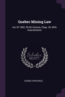 Quebec Mining Law: Act Of 1892, 55-56 Victoria, Chap. 20, With Amendments 1379227011 Book Cover