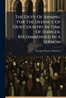 The Duty Of Arming For The Defence Of Our Country In Time Of Danger, Recommended In A Sermon 1245709372 Book Cover