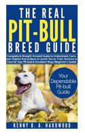 The Real Pit-Bull Breed Guide: Complete &straight-Forward Guide to Understand, Carry Out Helpful Instructions to Assist You to Train, Nurture Orcare Foryour Pit-Bull in Excellent Ways (Beginner's Guid 1090650299 Book Cover