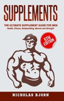 Supplements: The Ultimate Supplement Guide For Men: Health, Fitness, Bodybuilding, Muscle and Strength B0BT3RG52X Book Cover