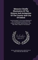 Memoirs Chiefly Illustrative Of The History And Antiquities Of The County And City Of Oxford: Communicated To The Annual Meeting Of The Archaeological ... June, 1850. With A Report Of The General... 1274948541 Book Cover