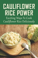 Cauliflower Rice Power: Exciting Ways To Cook Cauliflower Rice Deliciously: Easy Mushroom Cauliflower Rice Recipe B098RW6TWD Book Cover