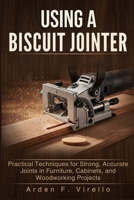 USING A BISCUIT JOINTER: Practical Techniques for Strong, Accurate Joints in Furniture, Cabinets, and Woodworking Projects B0H17JNPRF Book Cover